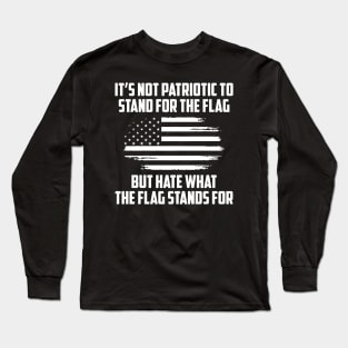 Its Not Patriotic to Stand for the Flag But Hate What the Flag Stands For. Long Sleeve T-Shirt